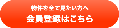 物件を全て見たい方へ 会員登録はこちら